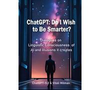 ChatGPT: Do I Wish to Be Smarter?: Dialogues on Linguistic Consciousness of AI and the Illusions It Creates