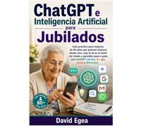 ChatGPT e Inteligencia Artificial para Jubilados: Guía práctica para mayores de 60 años que quieren empezar desde cero, usar la IA en el móvil sin miedo y aprender paso a paso con ChatGPT