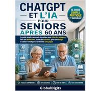 ChatGPT et l’IA pour Seniors après 60 ans: Le guide simple, rassurant et pratique pour éviter les arnaques, faire ses démarches, écrire ses courriers, gérer son budget et utiliser l’IA sans jargon
