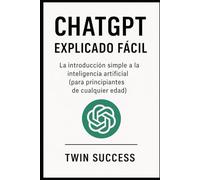 ChatGPT Explicado Fácil: La guía clara y sencilla para usar la inteligencia artificial en tu vida diaria, aunque nunca hayas entendido la tecnología