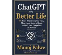 ChatGPT for a Better Life 2026: 101 Ways AI Can Save You Time, Money, and Stress at Home, at Work, and Everywhere In Between (Series 3 - SMART CAREER & MONEY GUIDE FOR GLOBAL INDIANS)