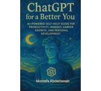 ChatGPT for a Better You: AI-Powered Self-Help Guide for Productivity, Mindset, Career Growth, and Personal Development (The AI Empowerment Series: Practical Guides for Growth & Income)