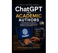 ChatGPT for Academic Authors: A Practical Guide to Research, Academic Writing, Publishing, and Scholarly Communication with AI (The AI Author Series)