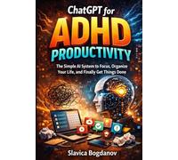 ChatGPT for ADHD Productivity: The Simple AI System to Focus, Organize Your Life, and Finally Get Things Done (ADHD Productivity & Focus Mastery Series)