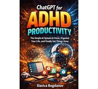 ChatGPT for ADHD Productivity: The Simple AI System to Focus, Organize Your Life, and Finally Get Things Done (ADHD Productivity & Focus Mastery Series)