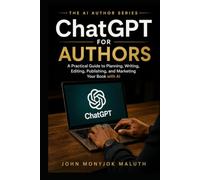 ChatGPT For Authors: A Practical Guide to Planning, Writing, Editing, Publishing, and Marketing Your Book With AI (The AI Author Series)