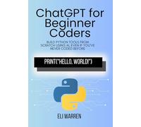 ChatGPT for Beginner Coders: Build Python Tools from Scratch Using AI, Even If You’ve Never Coded Before