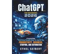 ChatGPT for Beginners 2026: A practical guide teaching people how to use AI for productivity, business, studying, and automation. Ethel Seibert