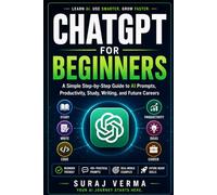 ChatGPT for Beginners: A Simple Step-by-Step Guide to AI Prompts, Productivity, Study, Writing, Content Creation, and Future Careers with ChatGPT