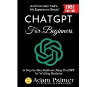 ChatGPT for Beginners:: A Step-by-Step Guide to Using ChatGPT for Writing, Business, and Everyday Tasks-No Experience Needed