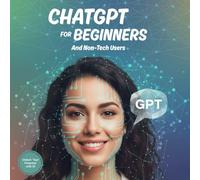 ChatGPT for Beginners and Non-Tech Users: Practical AI Tools to Improve Productivity, Automate Work, and Save Hours Every Week