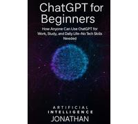 ChatGPT for Beginners: Guide to Conversational AI (“AI Made Simple: Practical Guides for Beginners, Educators & Entrepreneurs”)