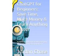 ChatGPT for Beginners: Save Time, Make Money & Learn Anything Faster: A practical guide to using AI in everyday life-even if you’re brand new to it