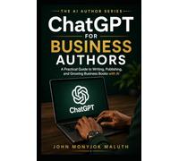 ChatGPT for Business Authors: A Practical Guide to Writing, Publishing, and Growing Business Books with AI (The AI Author Series)