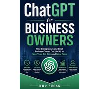 ChatGPT for Business Owners: How Entrepreneurs and Small Business Owners Can Use AI to Save Time, Cut Costs, and Grow Faster