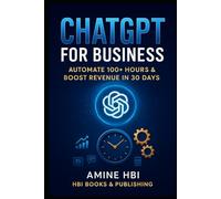ChatGPT for Business: The 30-Day System to Automate 100+ Hours & Scale Your Revenue: The overwhelmed Business Owner, Founder, or Solo Entrepreneur | ... & Actionable (ChatGPT Money Machine Series)