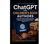 ChatGPT for Children's Book Authors: A Practical Guide to Writing, Illustrating, Publishing, and Marketing Children's Books with AI (The AI Author Series)