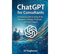 ChatGPT for Consultants: A Practical Guide to Using AI for Research, Strategy, Proposals, and Client Impact (ChatGPT for Professionals Series)