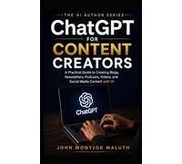 ChatGPT for Content Creators: A Practical Guide to Creating Blogs, Newsletters, Podcasts, Videos, and Social Media Content with AI (The AI Author Series)