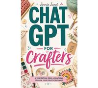 ChatGPT for Crafters: The Simple Guide to Automating Your Handmade Business: Save Time on Etsy Descriptions, Social Media, and Marketing