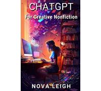 ChatGPT for Creative Nonfiction: Tips, Examples, and Strategies to Use ChatGPT to Elevate Your Writing (AI for Authors)