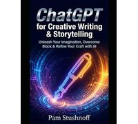 ChatGPT for Creative Writing & Storytelling: Unleash Your Imagination, Overcome Block & Refine Your Craft with AI