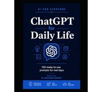 ChatGPT for Daily Life - Book 2: **Your personal AI assistant for real life - 100 ready-to-use prompts inside.** (AI for Everyone - AI Success Series)
