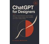 ChatGPT for Designers: Master AI-Assisted Research, Creative Strategy, UX Design, Content Creation, Client Workflows, and Creative Problem-Solving