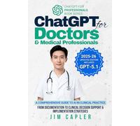 ChatGPT for Doctors & Medical Professionals: A Comprehensive Guide to AI in Clinical Practice: From Documentation to Clinical Decision Support & Implementation Strategies (ChatGPT for Professionals)