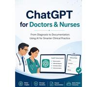ChatGPT for Doctors & Nurses: From Diagnosis to Documentation: Using AI for Smarter Clinical Practice