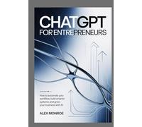 CHATGPT FOR ENTREPRENEURS: How to Automate Your Workflow, Build Smarter Systems, and Grow Your Business with AI