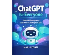 ChatGPT For Everyone: Unlock AI Superpowers Even If You're Starting from Zero