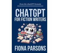 ChatGPT For Fiction Writers (On AI for Authors): 21 Ways To Improve Your Writing Skills, Produce Faster Than Ever Before. (The ChatGPT Formula)