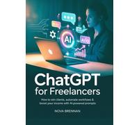 ChatGPT for Freelancers: How to Win Clients, Automate Workflows & Boost Your Income with AI-Powered Prompts