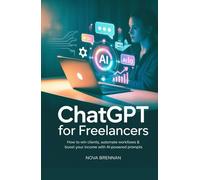 ChatGPT for Freelancers: How to Win Clients, Automate Workflows & Boost Your Income with AI-Powered Prompts