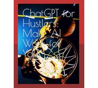 ChatGPT for Hustlers: Make AI Work for You
