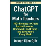 ChatGPT for Math Teachers: 100+ Prompts to Create Instant Lessons, Homework, and Exams-and Save Hours Every Week!
