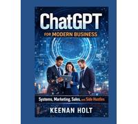 ChatGPT for Modern Business: Systems, Marketing, Sales, and Side Hustles