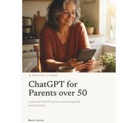 ChatGPT for Parents over 50: A practical ChatGPT gui e d to automating par enting tasks. d aily