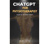 ChatGPT for Physiotherapists: The Busy Clinician's Guide to Writing SOAP Notes, Building Rehab Plans and Communicating with Patients Using AI - Save 2+ Hours Every Day