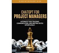 ChatGPT for Project Managers: Automate Task Tracking, Communication, and Meeting Notes Effortlessly (ChatGPT for You)