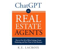 ChatGPT for Real Estate Agents: How to Use AI to Write Listings, Create Marketing, and Save Time in Your Business