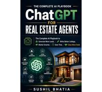 ChatGPT for Real Estate Agents: The Complete AI Playbook to Generate More Leads, Write Better Listings, Market Smarter, Save Time, and Close More Deals