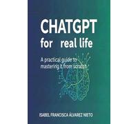ChatGPT for real life. A practical guide to mastering it from scratch: Practical Artificial Intelligence, step by step, for beginners, without ... for everyday life (Inteligencia Artificial)