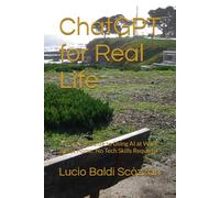 ChatGPT for Real Life: A Practical Guide to Using AI at Work and at Home. No Tech Skills Required