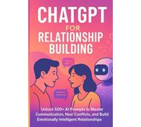 ChatGPT for Relationship Building: Unlock 500+ AI Prompts to Master Communication, Heal Conflicts, and Build Emotionally Intelligent Relationships (ChatGPT Prompt Series)