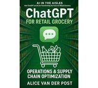 ChatGPT for Retail Grocery: Operations & Supply Chain Optimization: How ChatGPT and AI Are Transforming the Future of Retail Grocery (AI in the Aisles)