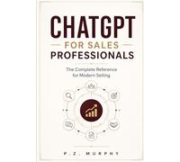 ChatGPT for Sales Professionals: he Complete Reference for Modern Selling