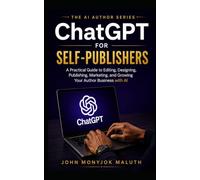 ChatGPT for Self-Publishers: A Practical Guide to Editing, Designing, Publishing, Marketing, and Growing Your Author Business with AI (The AI Author Series)