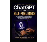 ChatGPT for Self-Publishers: A Practical Guide to Editing, Designing, Publishing, Marketing, and Growing Your Author Business with AI (The AI Author Series)